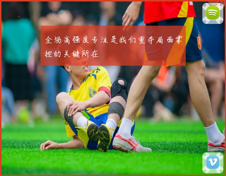 全场高强度专注是我们重夺局面掌控的关键所在
