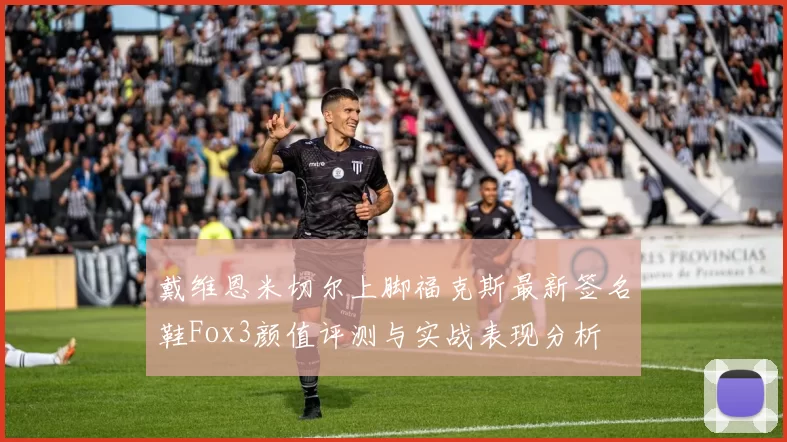 戴维恩米切尔上脚福克斯最新签名鞋Fox3颜值评测与实战表现分析