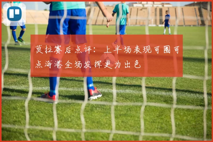 莫拉赛后点评：上半场表现可圈可点海港全场发挥更为出色