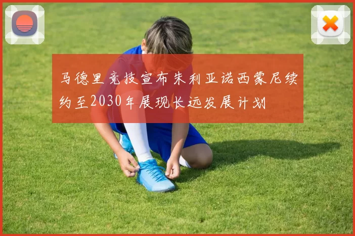 马德里竞技宣布朱利亚诺西蒙尼续约至2030年展现长远发展计划