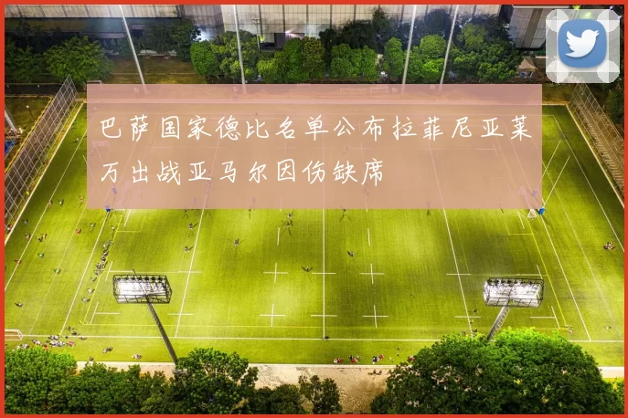 巴萨国家德比名单公布拉菲尼亚莱万出战亚马尔因伤缺席
