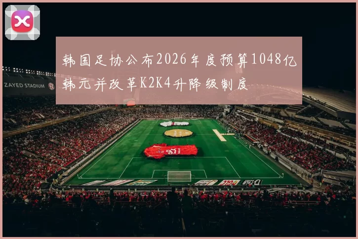韩国足协公布2026年度预算1048亿韩元并改革K2K4升降级制度